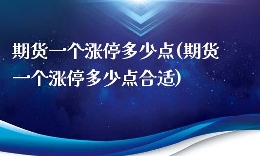期货一个涨停多少点(期货一个涨停多少点合适) (https://www.njaxzs.com/) 期货直播间 第1张
