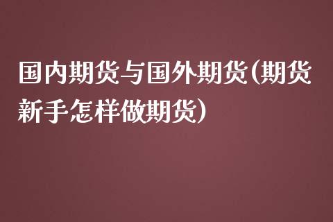 国内期货与国外期货(期货新手怎样做期货) (https://www.njaxzs.com/) 期货开户 第1张