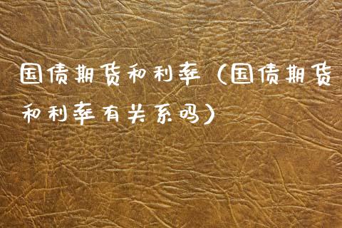 国债期货和利率（国债期货和利率有关系吗） (https://www.njaxzs.com/) 期货直播间 第1张