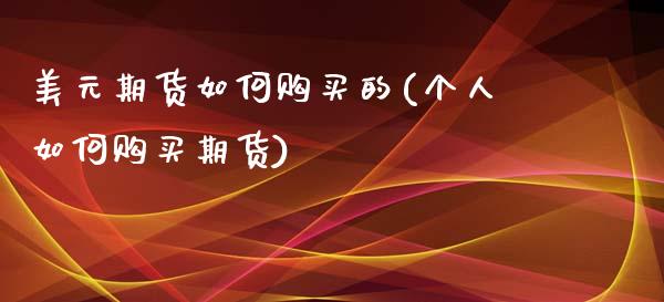 美元期货如何购买的(个人如何购买期货) (https://www.njaxzs.com/) 原油期货 第1张