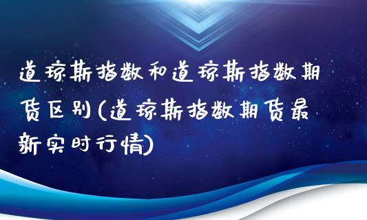 道琼斯指数和道琼斯指数期货区别(道琼斯指数期货最新实时行情) (https://www.njaxzs.com/) 期货行情 第1张