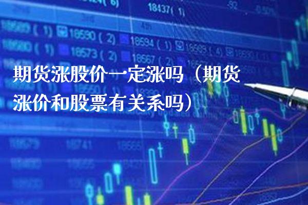 期货涨股价一定涨吗（期货涨价和股票有关系吗） (https://www.njaxzs.com/) 期货直播间 第1张