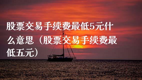 股票交易手续费最低5元什么意思(股票交易手续费最低五元) 期货直播间 第1张-爱新财经 股票交易手续费最低5元什么意思(股票交易手续费最低五元) (https://www.njaxzs.com/) 期货直播间 第1张