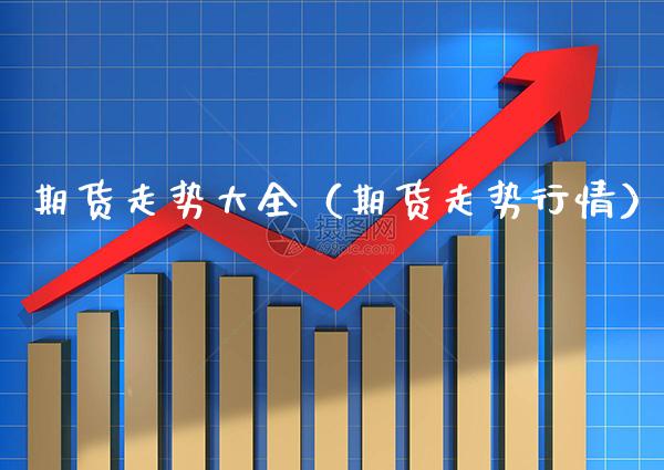 期货走势大全（期货走势行情） (https://www.njaxzs.com/) 内盘期货 第1张