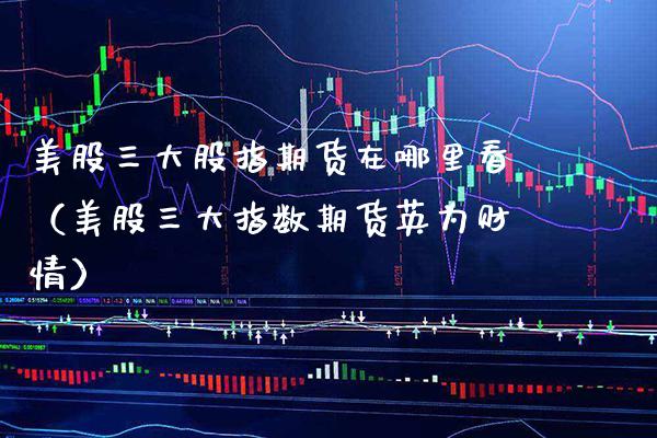 美股三大股指期货在哪里看（美股三大指数期货英为财情） (https://www.njaxzs.com/) 期货直播间 第1张