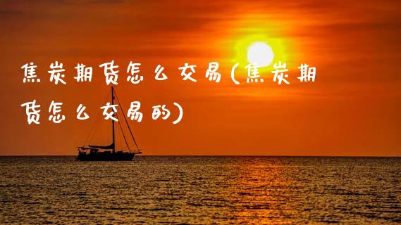 焦炭期货怎么交易(焦炭期货怎么交易的) (https://www.njaxzs.com/) 期货行情 第1张