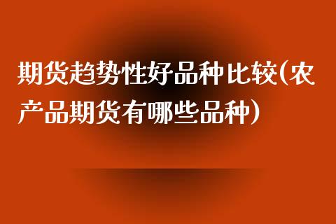 期货趋势性好品种比较(农产品期货有哪些品种) (https://www.njaxzs.com/) 期货行情 第1张