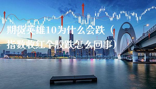 期货英雄10为什么会跌（指数收红个股跌怎么回事） (https://www.njaxzs.com/) 期货直播间 第1张