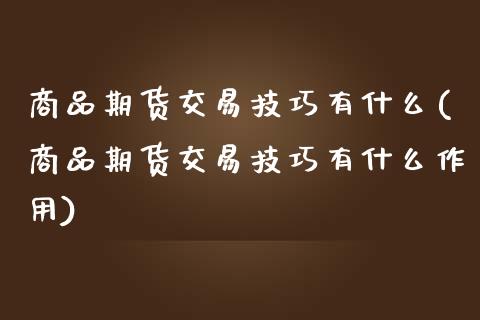 商品期货交易技巧有什么(商品期货交易技巧有什么作用) (https://www.njaxzs.com/) 期货直播间 第1张