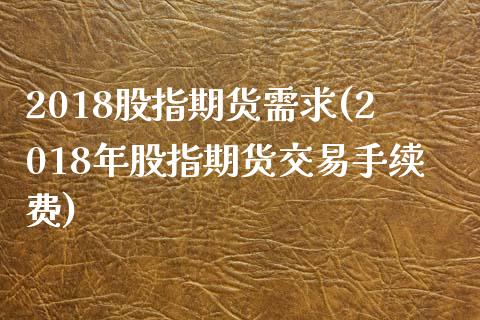 2018股指期货需求(2018年股指期货交易手续费) (https://www.njaxzs.com/) 期货投资 第1张