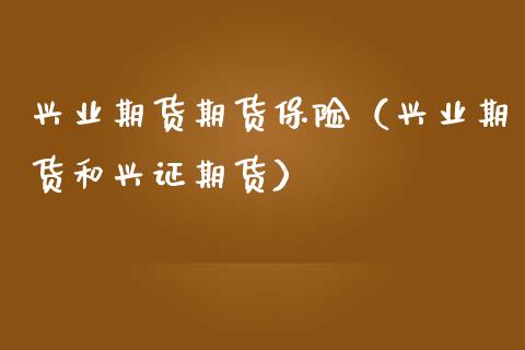 兴业期货期货保险（兴业期货和兴证期货） (https://www.njaxzs.com/) 期货直播间 第1张