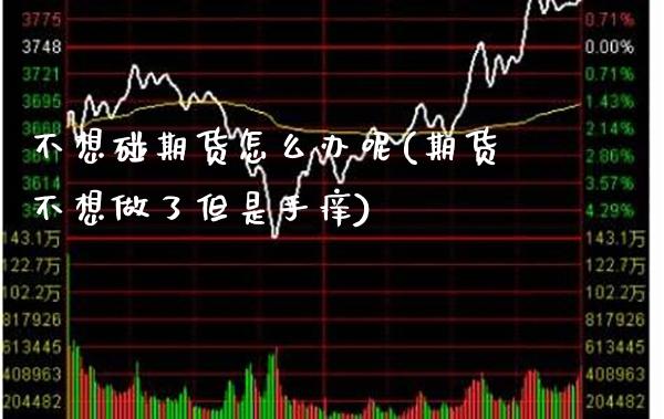 不想碰期货怎么办呢(期货不想做了但是手痒) (https://www.njaxzs.com/) 期货直播间 第1张