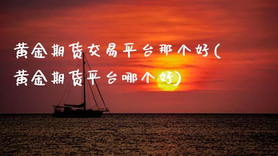 黄金期货交易平台那个好(黄金期货平台哪个好) (https://www.njaxzs.com/) 期货直播间 第1张