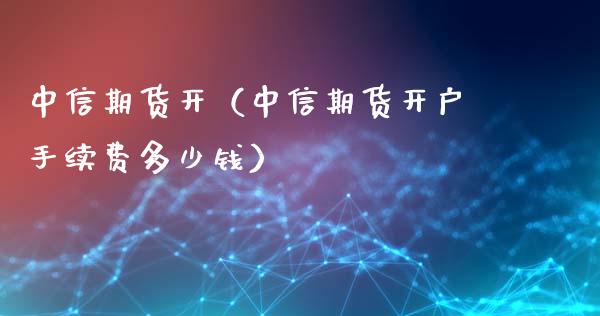 中信期货开（中信期货开户手续费多少钱） (https://www.njaxzs.com/) 期货直播间 第1张