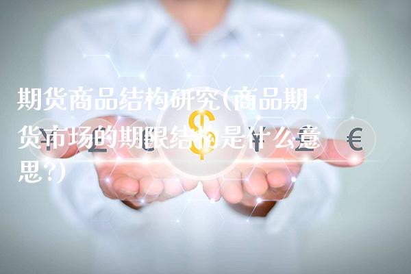 期货商品结构研究(商品期货市场的期限结构是什么意思?) (https://www.njaxzs.com/) 期货行情 第1张
