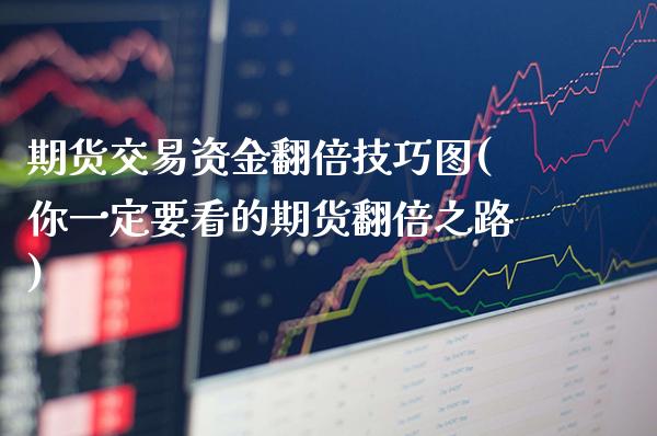 期货交易资金翻倍技巧图(你一定要看的期货翻倍之路) (https://www.njaxzs.com/) 内盘期货 第1张