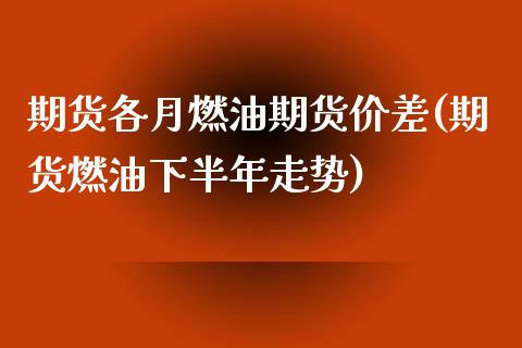 期货各月燃油期货价差(期货燃油下半年走势) 期货投资 第1张-爱新财经 期货各月燃油期货价差(期货燃油下半年走势) (https://www.njaxzs.com/) 期货投资 第1张