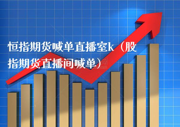 恒指期货喊单直播室k（股指期货直播间喊单） (https://www.njaxzs.com/) 期货直播间 第1张