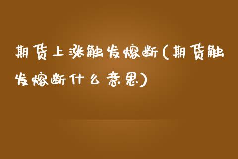 期货上涨触发熔断(期货触发熔断什么意思) (https://www.njaxzs.com/) 期货直播间 第1张