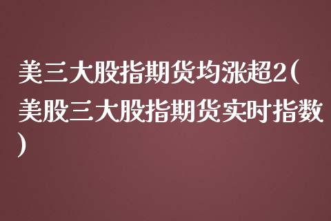 美三大股指期货均涨超2(美股三大股指期货实时指数) (https://www.njaxzs.com/) 黄金期货 第1张