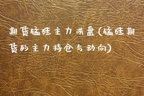 期货锰硅主力洗盘(锰硅期货的主力持仓与动向) (https://www.njaxzs.com/) 期货行情 第1张