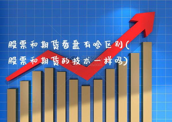 股票和期货看盘有啥区别(股票和期货的技术一样吗) (https://www.njaxzs.com/) 期货开户 第1张