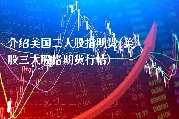 介绍美国三大股指期货(美股三大股指期货行情) (https://www.njaxzs.com/) 期货开户 第1张