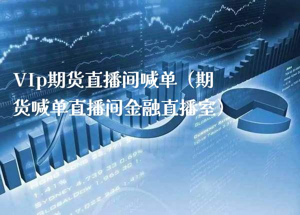 VIp期货直播间喊单（期货喊单直播间金融直播室） (https://www.njaxzs.com/) 期货直播间 第1张