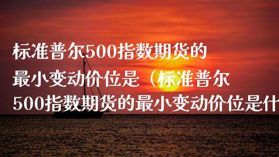 标准普尔500指数期货的最小变动价位是（标准普尔500指数期货的最小变动价位是什么意思） (https://www.njaxzs.com/) 原油期货 第1张