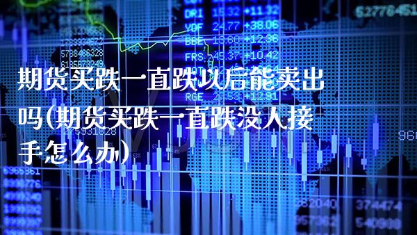 期货买跌一直跌以后能卖出吗(期货买跌一直跌没人接手怎么办) (https://www.njaxzs.com/) 内盘期货 第1张