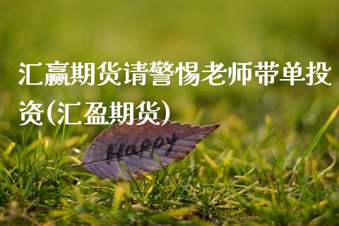 汇赢期货请警惕老师带单投资(汇盈期货) (https://www.njaxzs.com/) 原油期货 第1张