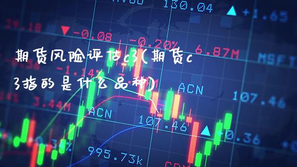 期货风险评估c3(期货c3指的是什么品种) (https://www.njaxzs.com/) 黄金期货 第1张