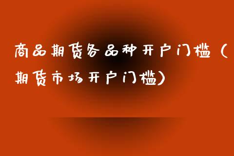 商品期货各品种开户门槛（期货市场开户门槛） (https://www.njaxzs.com/) 内盘期货 第1张