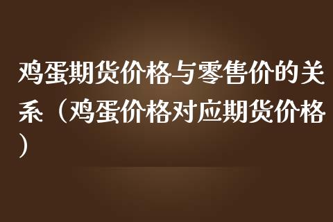 鸡蛋期货与零售价的关系（鸡蛋对应期货） (https://www.njaxzs.com/) 期货直播间 第1张