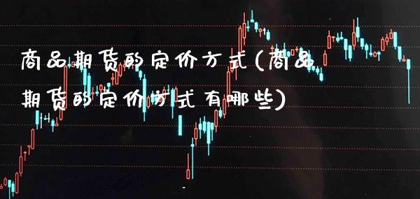 商品期货的定价方式(商品期货的定价方式有哪些) (https://www.njaxzs.com/) 期货直播间 第1张