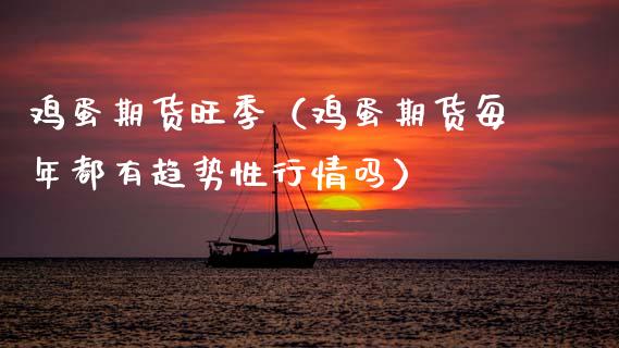 鸡蛋期货旺季（鸡蛋期货每年都有趋势性行情吗） (https://www.njaxzs.com/) 期货直播间 第1张