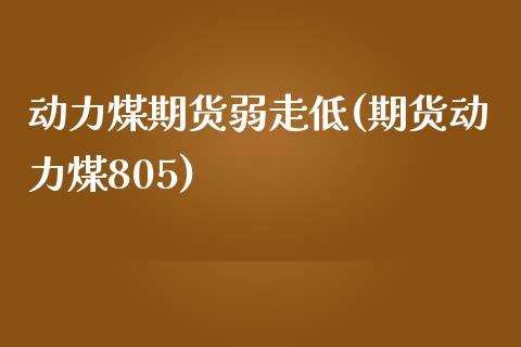 动力煤期货弱走低(期货动力煤805) (https://www.njaxzs.com/) 期货开户 第1张
