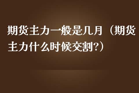 期货主力一般是几月（期货主力什么时候交割?） (https://www.njaxzs.com/) 期货行情 第1张