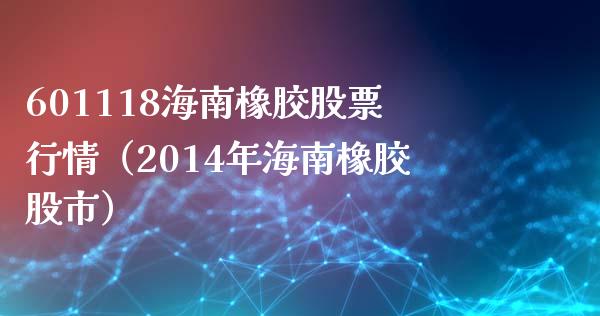 601118海南橡胶股票行情（2014年海南橡胶股市） (https://www.njaxzs.com/) 原油期货 第1张
