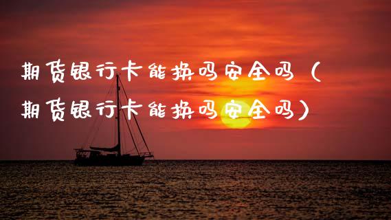 期货能换吗安全吗（期货能换吗安全吗） (https://www.njaxzs.com/) 期货直播间 第1张