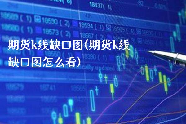 期货k线缺口图(期货k线缺口图怎么看) (https://www.njaxzs.com/) 期货直播间 第1张