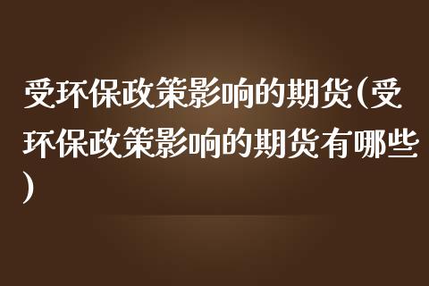受环保政策影响的期货(受环保政策影响的期货有哪些) (https://www.njaxzs.com/) 期货直播间 第1张