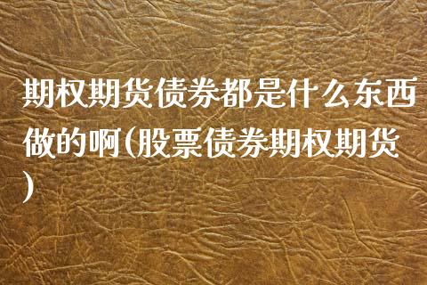 期权期货债券都是什么东西做的啊(股票债券期权期货) (https://www.njaxzs.com/) 期货行情 第1张