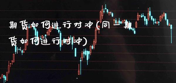 期货如何进行对冲(同一期货如何进行对冲) (https://www.njaxzs.com/) 原油期货 第1张