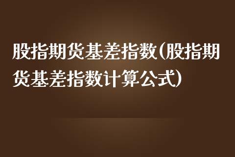 股指期货基差指数(股指期货基差指数计算公式) (https://www.njaxzs.com/) 原油期货 第1张