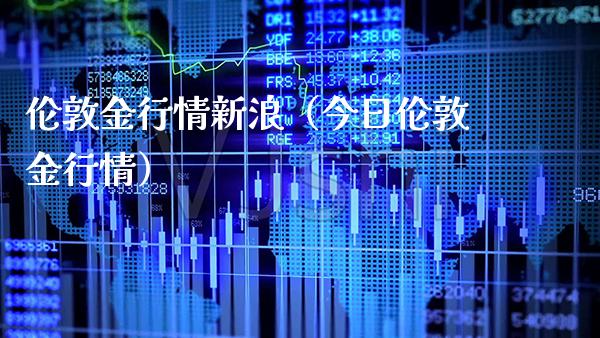 伦敦金行情新浪（今日伦敦金行情） (https://www.njaxzs.com/) 期货直播间 第1张