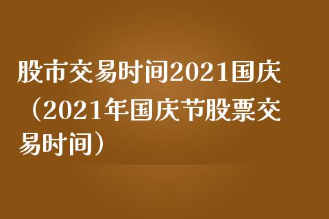 股市交易时间2021（2021年节股票交易时间） (https://www.njaxzs.com/) 期货行情 第1张