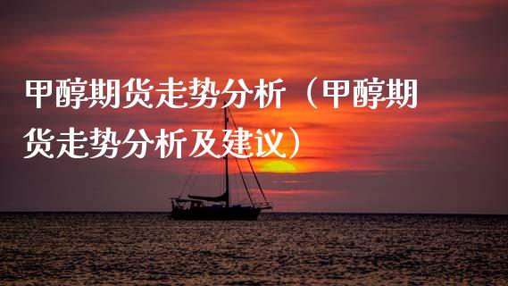 甲醇期货走势分析（甲醇期货走势分析及建议） (https://www.njaxzs.com/) 内盘期货 第1张