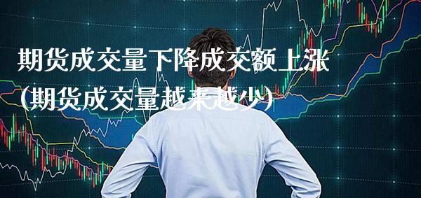 期货成交量下降成交额上涨(期货成交量越来越少) (https://www.njaxzs.com/) 期货开户 第1张