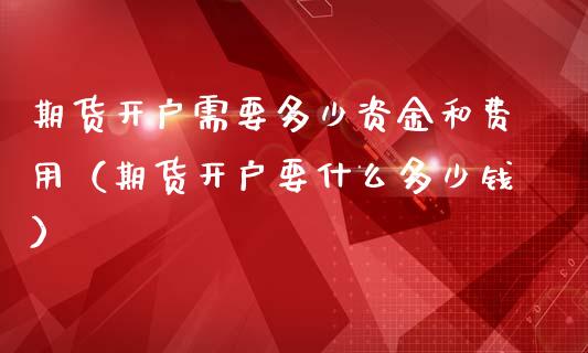 期货开户需要多少资金和费用（期货开户要什么多少钱） (https://www.njaxzs.com/) 期货直播间 第1张
